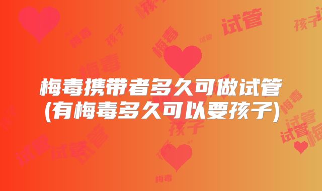 梅毒携带者多久可做试管(有梅毒多久可以要孩子)