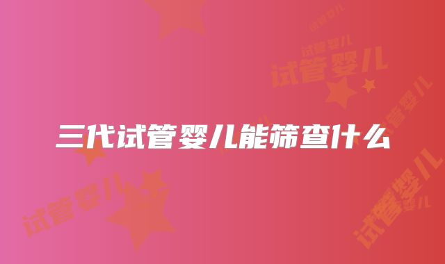 三代试管婴儿能筛查什么