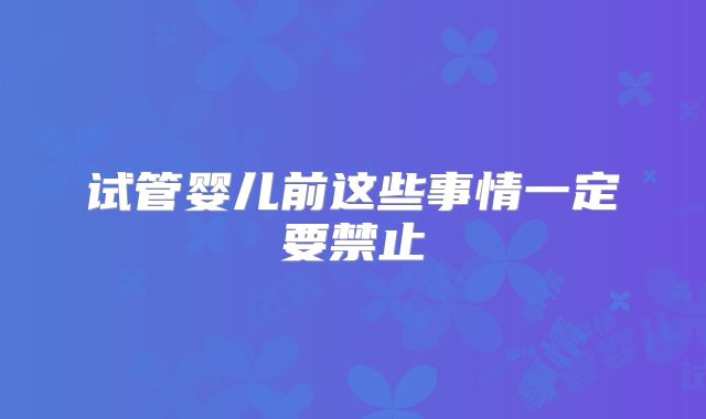 试管婴儿前这些事情一定要禁止