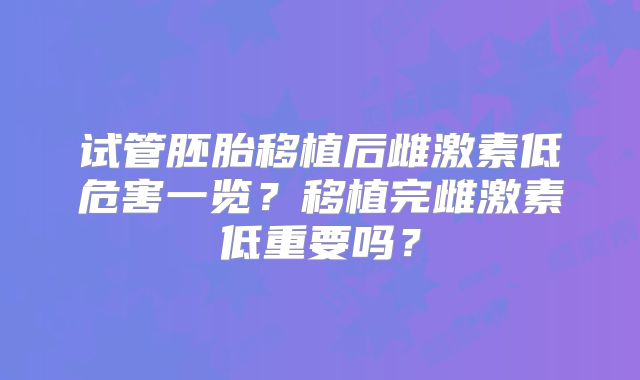 试管胚胎移植后雌激素低危害一览?移植完雌激素低重要吗?