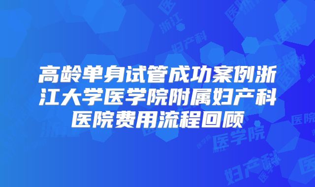 高龄单身试管成功案例浙江大学医学院附属妇产科医院费用流程回顾