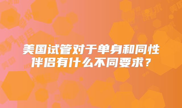 美国试管对于单身和同性伴侣有什么不同要求？