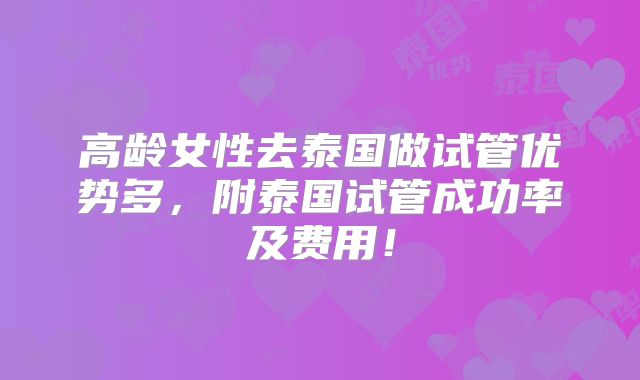 高龄女性去泰国做试管优势多,附泰国试管成功率及费用!
