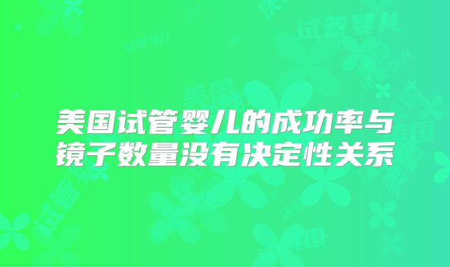 美国试管婴儿的成功率与镜子数量没有决定性关系