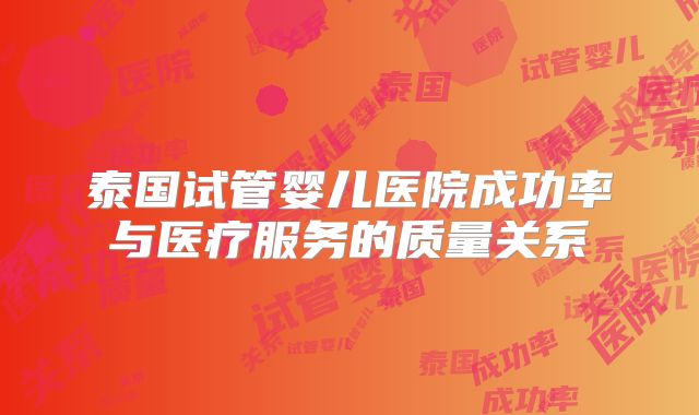 泰国试管婴儿医院成功率与医疗服务的质量关系