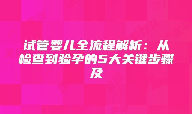 试管婴儿全流程解析:从检查到验孕的5大关键步骤及