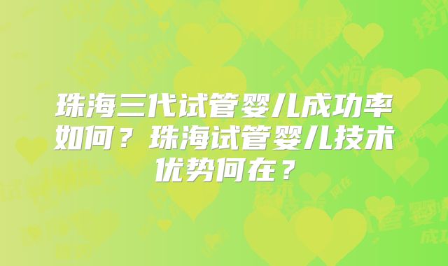 珠海三代试管婴儿成功率如何?珠海试管婴儿技术优势何在?