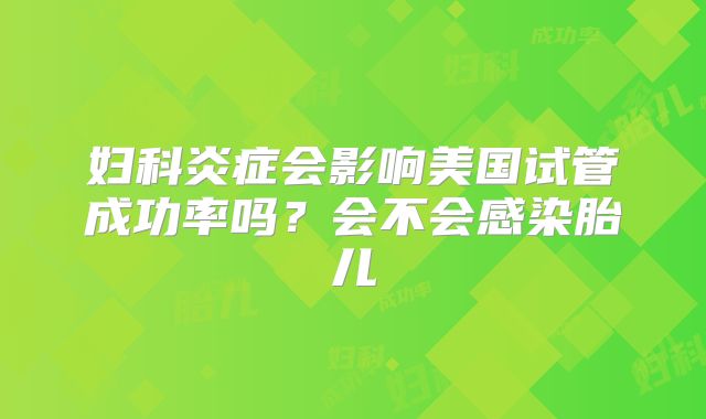 妇科炎症会影响美国试管成功率吗?会不会感染胎儿