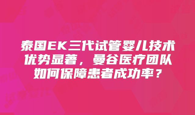 泰国EK三代试管婴儿技术优势显著，曼谷医疗团队如何保障患者成功率？