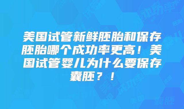美国试管新鲜胚胎和保存胚胎哪个成功率更高!美国试管婴儿为什么要保存囊胚?!