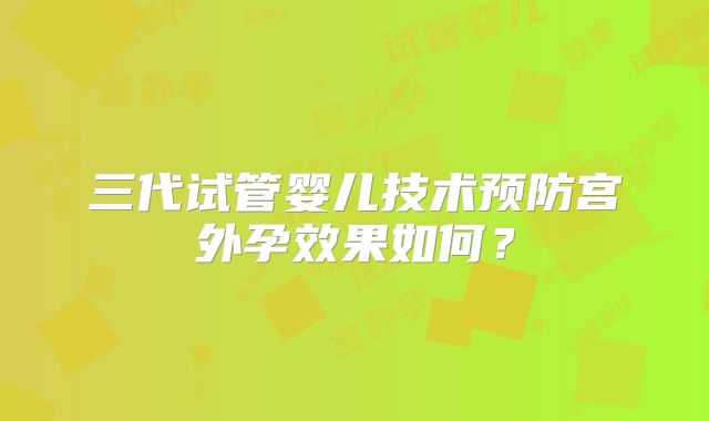 三代试管婴儿技术预防宫外孕效果如何?