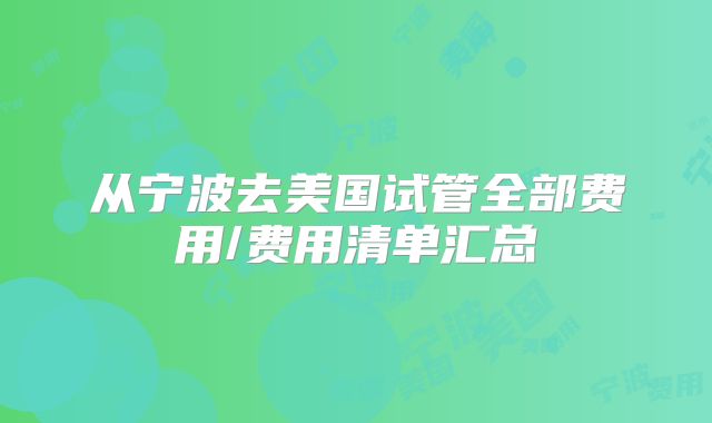 从宁波去美国试管全部费用/费用清单汇总