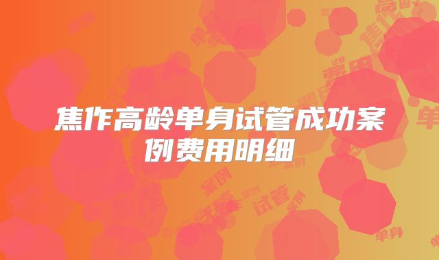 焦作高龄单身试管成功案例费用明细