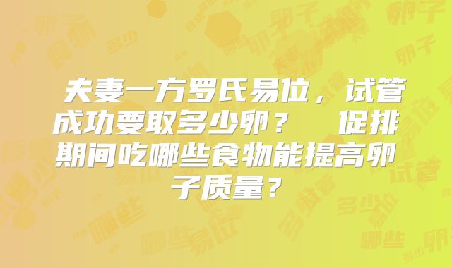 ‌夫妻一方罗氏易位，试管成功要取多少卵？‌‌促排期间吃哪些食物能提高卵子质量？
