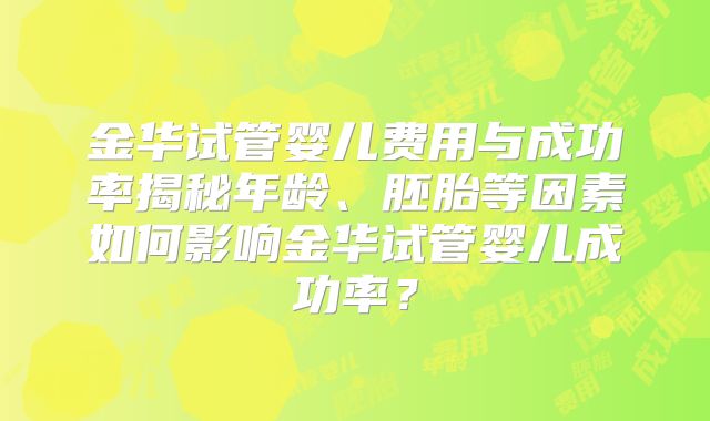 金华试管婴儿费用与成功率揭秘年龄、胚胎等因素如何影响金华试管婴儿成功率？