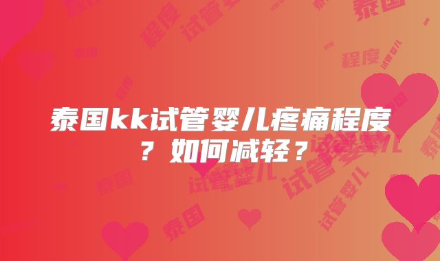 泰国kk试管婴儿疼痛程度？如何减轻？
