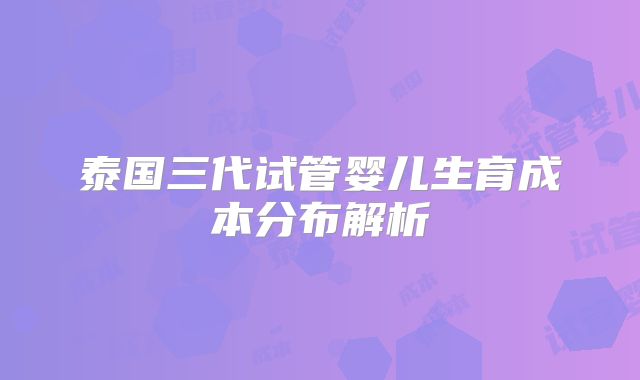 泰国三代试管婴儿生育成本分布解析