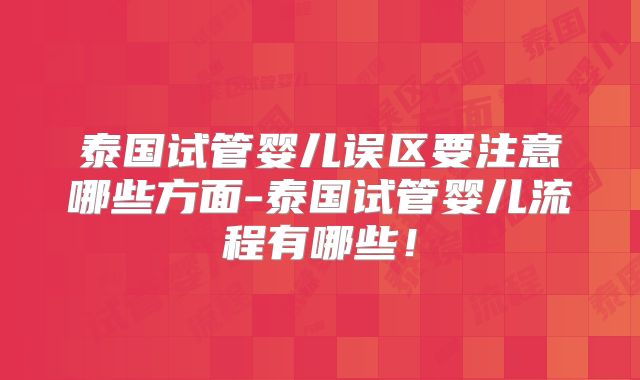 泰国试管婴儿误区要注意哪些方面-泰国试管婴儿流程有哪些！