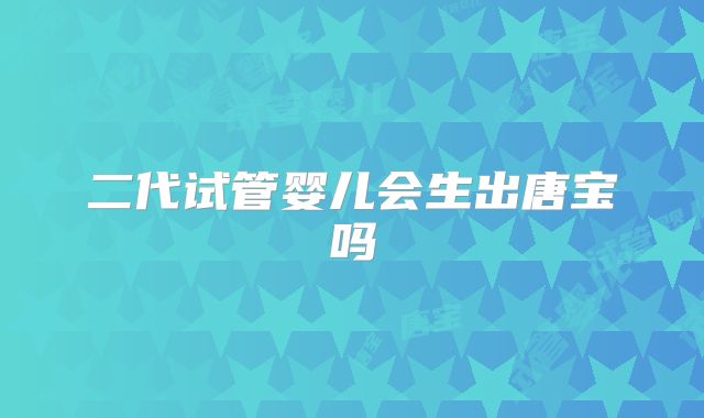 二代试管婴儿会生出唐宝吗