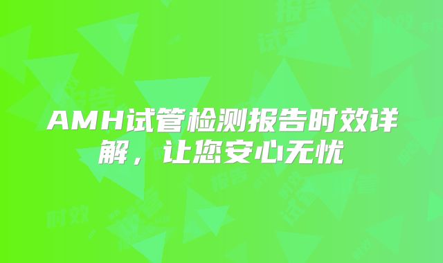 AMH试管检测报告时效详解,让您安心无忧