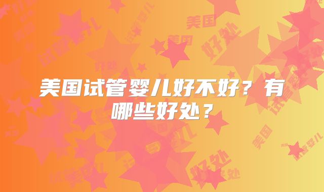 美国试管婴儿好不好?有哪些好处?