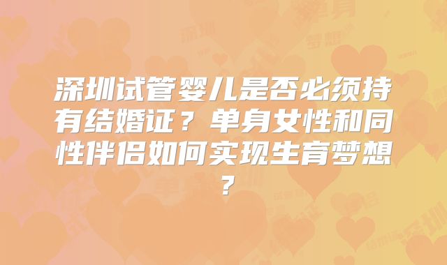 深圳试管婴儿是否必须持有结婚证？单身女性和同性伴侣如何实现生育梦想？
