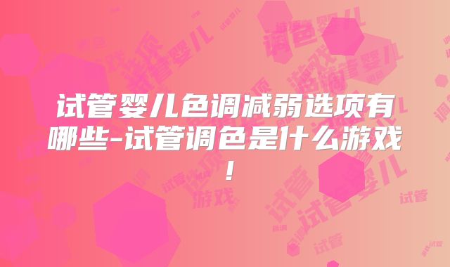 试管婴儿色调减弱选项有哪些-试管调色是什么游戏！