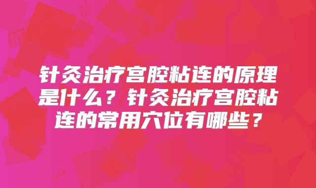 针灸治疗宫腔粘连的原理是什么？针灸治疗宫腔粘连的常用穴位有哪些？