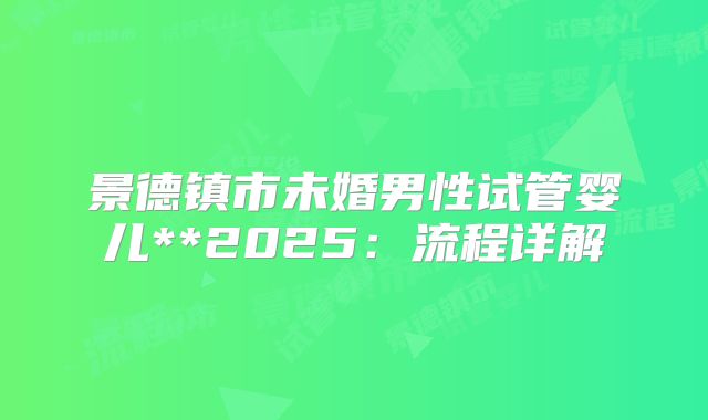 景德镇市未婚男性试管婴儿**2025：流程详解