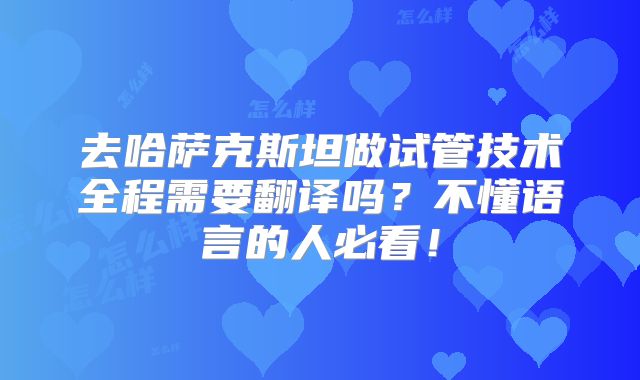 去哈萨克斯坦做试管技术全程需要翻译吗？不懂语言的人必看！