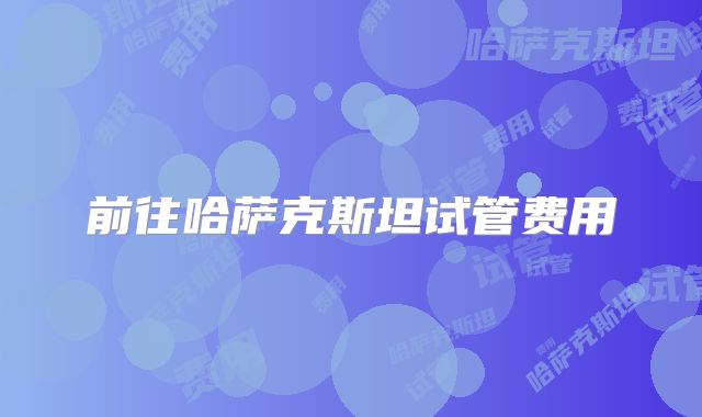 前往哈萨克斯坦试管费用