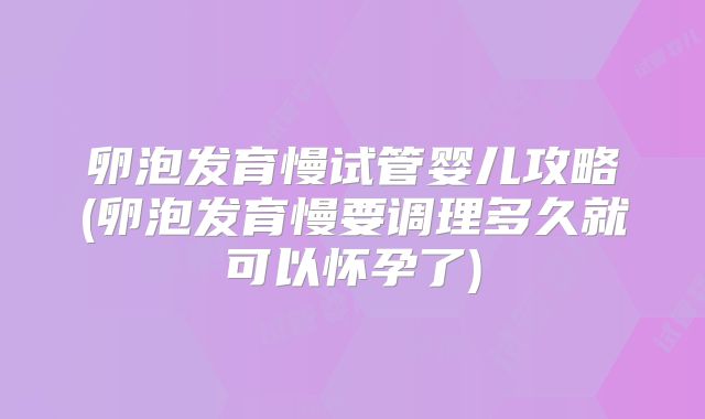 卵泡发育慢试管婴儿攻略(卵泡发育慢要调理多久就可以怀孕了)