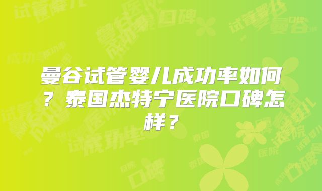 曼谷试管婴儿成功率如何？泰国杰特宁医院口碑怎样？