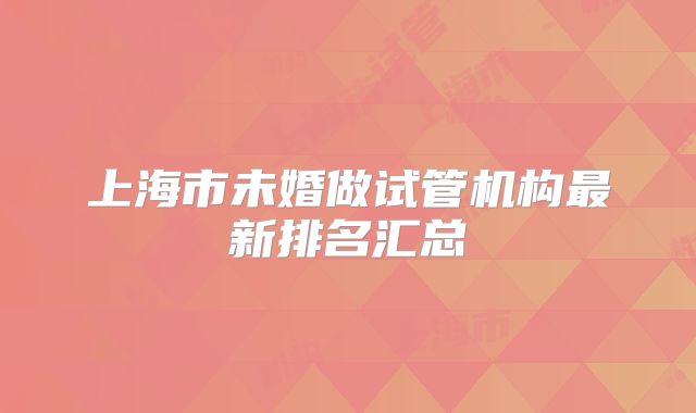 上海市未婚做试管机构最新排名汇总