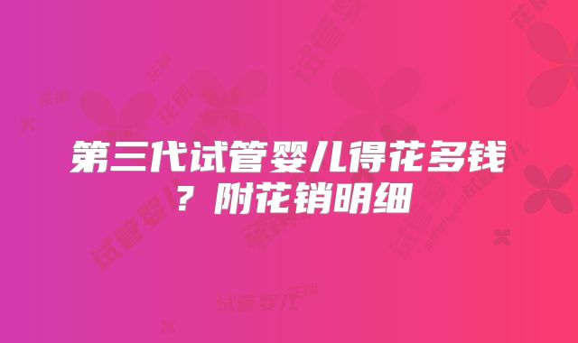 第三代试管婴儿得花多钱?附花销明细