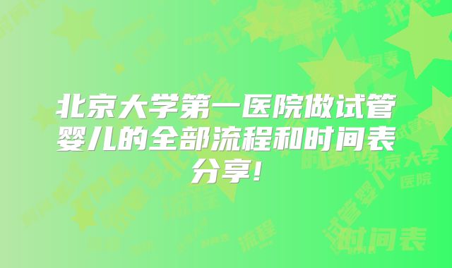 北京大学第一医院做试管婴儿的全部流程和时间表分享!
