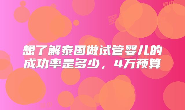 想了解泰国做试管婴儿的成功率是多少，4万预算