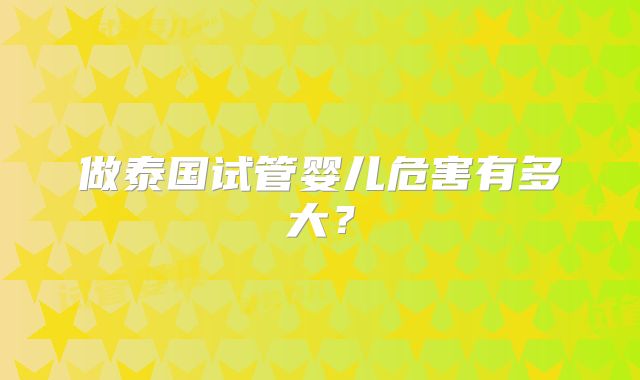 做泰国试管婴儿危害有多大？