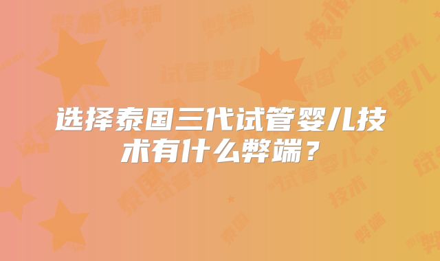 选择泰国三代试管婴儿技术有什么弊端？