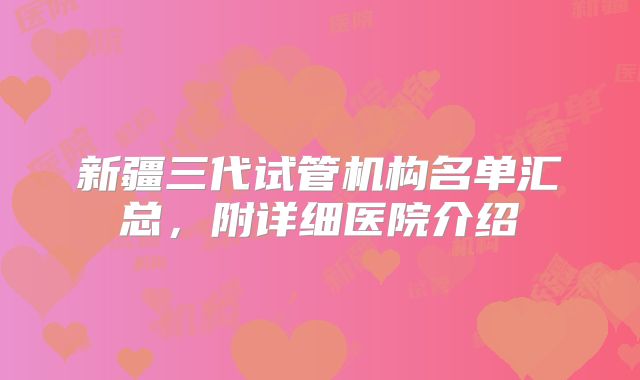 新疆三代试管机构名单汇总,附详细医院介绍