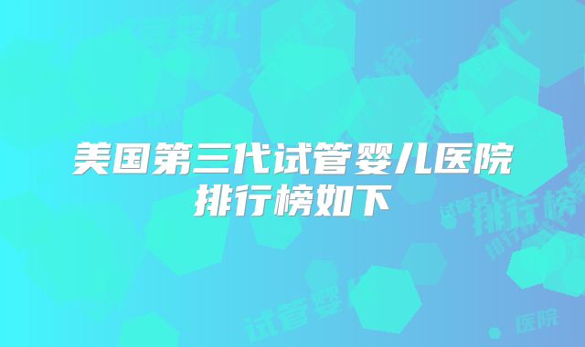 美国第三代试管婴儿医院排行榜如下