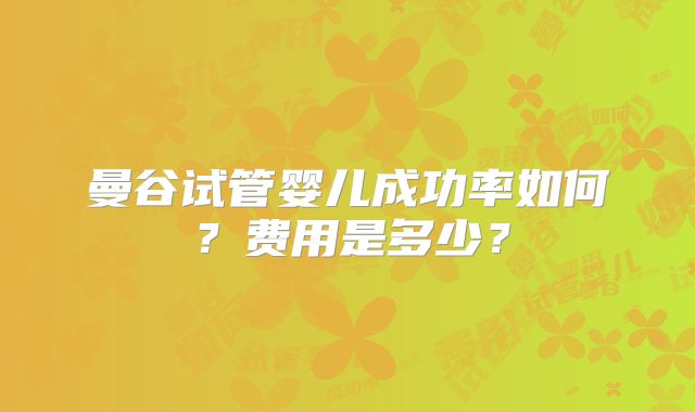 曼谷试管婴儿成功率如何？费用是多少？