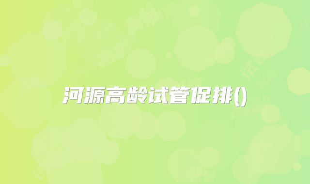 河源高龄试管促排()