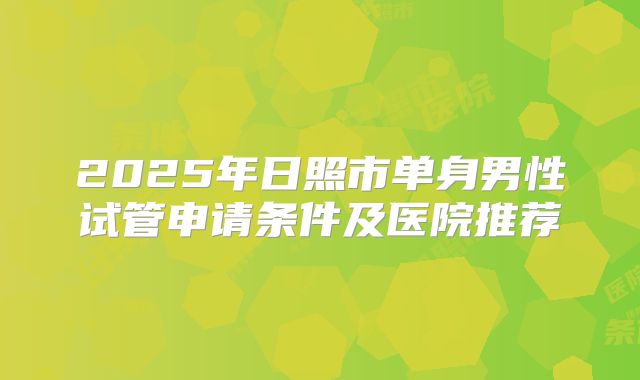 2025年日照市单身男性试管申请条件及医院推荐