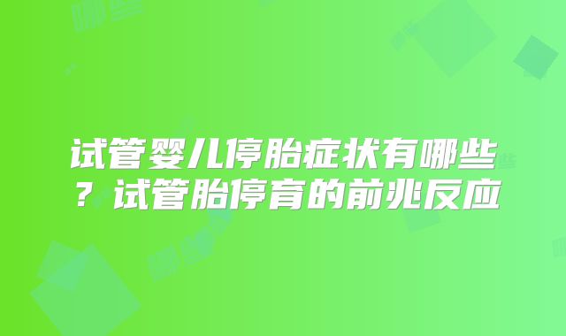 试管婴儿停胎症状有哪些？试管胎停育的前兆反应