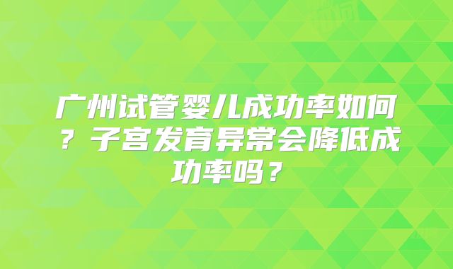 广州试管婴儿成功率如何？子宫发育异常会降低成功率吗？