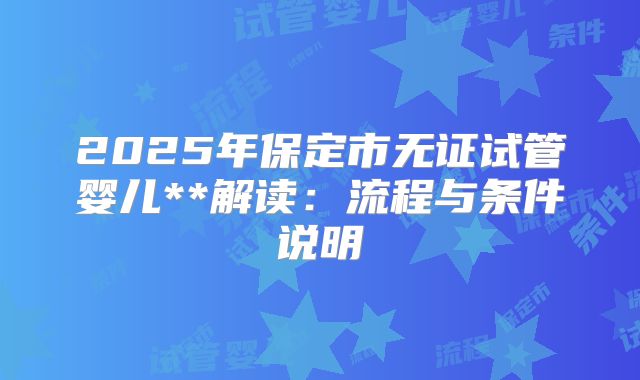 2025年保定市无证试管婴儿**解读：流程与条件说明