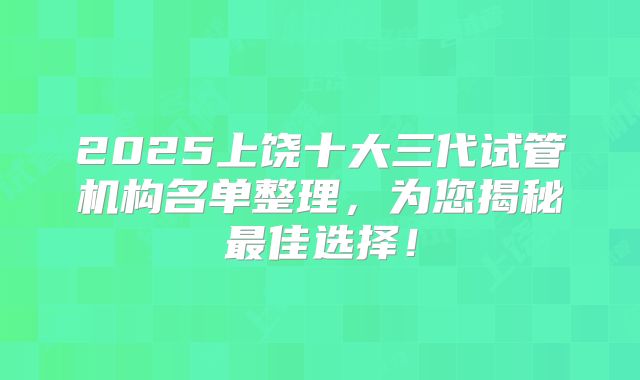 2025上饶十大三代试管机构名单整理,为您揭秘最佳选择!