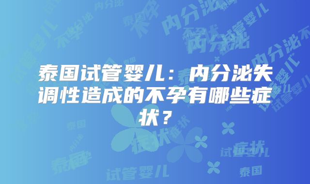 泰国试管婴儿:内分泌失调性造成的不孕有哪些症状?