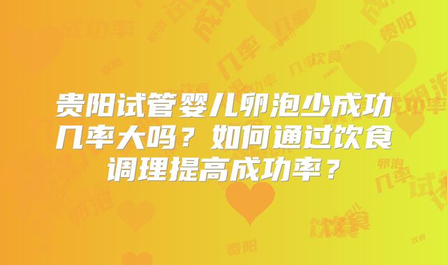 贵阳试管婴儿卵泡少成功几率大吗?如何通过饮食调理提高成功率?